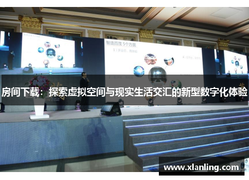 房间下载:探索虚拟空间与现实生活交汇的新型数字化体验 房间下载:探索虚拟空间与现实生活交汇的新型数字化体验